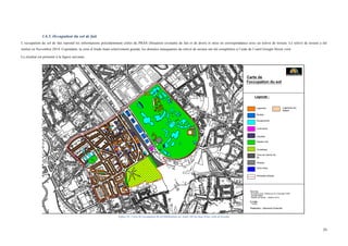  
	
  
29	
  
1.6.5. Occupation du sol de fait
L’occupation du sol de fait reprend les informations précédemment citées du PRAS (Situation existante de fait et de droit) et mise en correspondance avec un relevé de terrain. Le relevé de terrain a été
réalisé en Novembre 2014. Cependant, la zone d’étude étant relativement grande, les données manquantes du relevé de terrain ont été complétées à l’aide de l’outil Google Street view
Le résultat est présenté à la figure suivante.
	
  
Figure 24 : Carte de l'occupation du sol (Réalisation sur AutoCAD sur base d’une visite de terrain)
 