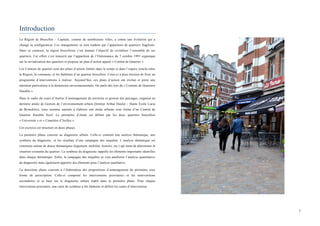  
	
  
7	
  
Introduction
La Région de Bruxelles – Capitale, comme de nombreuses villes, a connu une évolution qui a
changé sa configuration. Ces changements se sont traduits par l’apparition de quartiers fragilisés.
Dans ce contexte, la région bruxelloise s’est donnée l’objectif de revitaliser l’ensemble de ses
quartiers. Cet effort s’est transcrit par l’apparition de l’Ordonnance du 7 octobre 1993 organique
sur la revitalisation des quartiers et propose un plan d’action appelé « Contrat de Quartier ».
Les Contrats de quartier sont des plans d’action limités dans le temps et dans l’espace conclu entre
la Région, la commune, et les habitants d’un quartier bruxellois. Celui-ci a pour mission de fixer un
programme d’interventions à réaliser. Aujourd’hui, ces plans d’action ont évolué et porte une
attention particulière à la dimension environnementale. On parle dès lors de « Contrats de Quartiers
Durable ».
Dans le cadre du cours d’Atelier d’aménagement du territoire et gestion des paysages, organisé en
dernière année de Gestion de l’environnement urbain (Institut Arthur Haulot – Haute Ecole Lucia
de Brouckère), nous sommes amenés à élaborer une étude urbaine sous forme d’un Contrat de
Quartier Durable fictif. Le périmètre d’étude est définit par les deux quartiers bruxellois
« Université » et « Cimetière d’Ixelles ».
Cet exercice est structuré en deux phases.
La première phase consiste au diagnostic urbain. Celle-ci contient une analyse thématique, une
synthèse du diagnostic, et les résultats d’une campagne des enquêtes. L’analyse thématique est
construite autour de douze thématiques (logement, mobilité, histoire, etc.) qui tente de déterminer la
situation existante du quartier. La synthèse du diagnostic rappelle les éléments importants identifiés
dans chaque thématique. Enfin, la campagne des enquêtes se veut améliorer l’analyse quantitative
du diagnostic mais également apporter des éléments pour l’analyse qualitative.
La deuxième phase consiste à l’élaboration des propositions d’aménagement du périmètre sous
forme de prescription. Celle-ci comporte les interventions prioritaires et les interventions
secondaires et se base sur le diagnostic urbain établi dans la première phase. Pour chaque
intervention prioritaire, une carte de synthèse a été élaborée et définit les zones d’intervention.
 