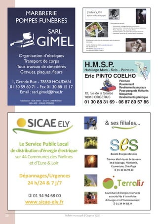 Bulletin municipal d’Orgerus 202028
MARBRERIE
POMPES FUNÈBRES
Organisation d’obsèques
Transport de corps
Tous travaux de cimetières
Gravues, plaques, fleurs
1, Grande Rue - 78550 HOUDAN
01 30 59 60 71 - Fax 01 30 88 15 17
Email : sarl.gimel@free.fr
habilitation 14.78.00001 - Siret 41329819100011
930H APE - ORIAS 07034035
SARL
GIMEL
Habillage Murs - Sols - Peinture
H.M.S.P.
12, rue de la Source
78910 ORGERUS
Peinture
Ravalement
Revêtements muraux
Pose parquets flottants
Moquettes
Revêtements plastique
Eric PINTO COELHO
01 30 88 31 69 - 06 87 80 57 86
 