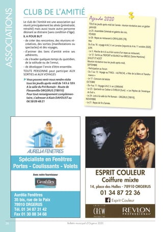 Bulletin municipal d’Orgerus 2020
ASSOCIATIONS
36
CLUB DE L’AMITIÉ
Agenda 2020
TOUS les jeudis après-midi de l’année : réunion récréative avec un goûterJANVIER
Le 25 :Assemblée Générale et galette des rois,
FÉVRIER
Le 26 : Repas au restaurant à ORVILLIERS (78),
MAI
Du 9 au 16 : voyageA.N.C.V. en Lorraine (reporté du 4Au 11 octobre 2020),JUIN
- Le 3 : Marche de 4, 6 ou 8 km suivie d’un repas au restaurant,- Le 12 : Sortie auTREPORT et BLANGY-sur-BRESLE (Seine-Maritime)JUILLET ETAOÛT
Réunion récréative tous les jeudis après-midi,
SEPTEMBRE
- Participation au forum
- Du 5 au 13 :Voyage au TYROL – AUTRICHE, « Fête de la Bière et Transhu-mance »
- Le 17 : Concours de belote
OCTOBRE
- Du 4 au 11 :VoyageA.N.C.V. en LORRAINE
- Le 23 : Spectacle au Cadran à EVREUX (Eure) : « Les Pépites de l’Amériquedu Sud »,
- Le 24 : Loto à la salle du Pré Romain - ORGERUS (78910),
NOVEMBRE
- Le 21 : Repas de fin d’année.
Le club de l’Amitié est une association qui
réunit principalement les aînés (préretraité,
retraité) mais aussi toute autre personne
désirant se distraire (sans condition d’âge).
IL A POUR BUT
- de créer des rencontres, des réunions ré-
créatives, des sorties (manifestations ou
spectacles) et des voyages,
- d’animer des liens d’amitié entre ses
adhérents,
- de s’évader quelques temps du quotidien,
de la solitude ou de l’ennui,
- de développer l’envie d’être ensemble.
TOUTE PERSONNE peut participer AUX
SORTIES et AUX VOYAGES
Vous pouvez venir nous rendre visite
tous les jeudis après-midi de 14 h à 18 h
A la salle du Pré Romain - Route de
Flexanville ORGERUS (78910)
Pour tout renseignement complémen-
taire,s’adresser àAlain DAVOUST au
06 58 09 48 21
Avec notre fournisseur
Aurélia Fenêtres
35 bis, rue de la Paix
78910 ORGERUS
Tél. 01 34 87 31 42
Fax 01 30 88 34 68
Spécialiste en Fenêtres
Portes - Coulissants - Volets
ESPRIT COULEUR
Coiffure mixte
14, place des Halles - 78910 ORGERUS
01 34 87 22 36
Esprit Couleur
 