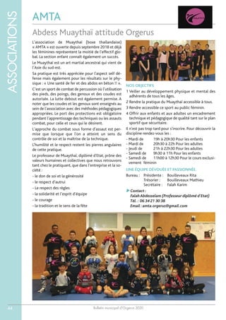 Bulletin municipal d’Orgerus 2020
ASSOCIATIONS
44
AMTA
Abdess Muaythaï attitude Orgerus
L'association de Muaythaï (boxe thaïlandaise)
« AMTA » est ouverte depuis septembre 2018 et déjà
les féminines représentent la moitié de l'effectif glo-
bal. La section enfant connaît également un succès.
Le Muaythaï est un art martial ancestral qui vient de
l’Asie du sud-est.
Sa pratique est très appréciée pour l'aspect self dé-
fense mais également pour les résultats sur le phy-
sique : « Une santé de fer et des abdos en béton !! ».
C’est un sport de combat de percussion où l’utilisation
des pieds, des poings, des genoux et des coudes est
autorisée. La lutte debout est également permise. A
noter que les coudes et les genoux sont enseignés au
sein de l’association avec des méthodes pédagogiques
appropriées. Le port des protections est obligatoire
pendant l’apprentissage des techniques ou les assauts
combat, pour celle et ceux qui le désirent.
L'approche du combat sous forme d'assaut est per-
mise que lorsque que l'on a atteint un sens du
contrôle de soi et la maîtrise de la technique.
L’humilité et le respect restent les pierres angulaires
de cette pratique.
Le professeur de Muaythaï, diplômé d'Etat, prône des
valeurs humaines et collectives que nous retrouvons
tant chez le pratiquant, que dans l’entreprise et la so-
ciété :
- le don de soi et la générosité
- le respect d’autrui
- Le respect des règles
- la solidarité et l’esprit d’équipe
- le courage
- la tradition et le sens de la fête
NOS OBJECTIFS
1 Veiller au développement physique et mental des
adhérents de tous les âges.
2 Rendre la pratique du Muaythaï accessible à tous.
3 Rendre accessible ce sport au public féminin.
4 Offrir aux enfants et aux adultes un encadrement
technique et pédagogique de qualité tant sur le plan
sportif que sécuritaire.
Il n'est pas trop tard pour s'inscrire. Pour découvrir la
discipline rendez-vous les :
- Mardi de 19h à 20h30 Pour les enfants
- Mardi de 20h30 à 22h Pour les adultes
- Jeudi de 21h à 22h30 Pour les adultes
- Samedi de 9h30 à 11h Pour les enfants
- Samedi de 11h00 à 12h30 Pour le cours exclusi-
vement féminin
UNE ÉQUIPE DÉVOUÉE ET PASSIONNÉE.
Bureau : Présidente : Bouilleveaux Rita
Trésorier : Bouilleveaux Mathieu
Secrétaire : Falah Karim
Contact :
FalahAbdesselam (Professeur diplômé d'Etat)
Tél.: 06 34 21 30 38
Email :amta.orgerus@gmail.com
 