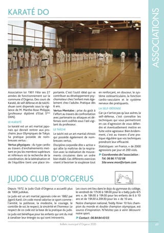Bulletin municipal d’Orgerus 2020
ASSOCIATIONS
49
KARATÉ DO
Association loi 1901 Fête ses 27
années de fonctionnement sur la
commune d’Orgerus. Des cours de
Karaté, de self défense et de taïchi-
shuan sont dispensés sous la vigi-
lance de M. Marthe-Rose Philippe,
(professeur diplômé d’Etat 5ème
DAN).
LE KARATÉ
Le karaté est un art martial japo-
nais qui devrait rentrer aux pro-
chains Jeux Olympiques de Tokyo.
Sa pratique possède de nom-
breuses vertus :
Vertus physiques : du type cardio
au travers d’enchaînements met-
tant en jeu les membres supérieurs
et inférieurs où la recherche de la
coordination, de la latéralisation et
de l’équilibre tient une place im-
portante. C’est l’outil idéal qui va
contribuer au développement psy-
chomoteur chez l’enfant mais éga-
lement chez l’adulte. Pratique dès
6 ans.
Vertus Mentales : prise du goût à
l’effort au travers de confrontation
avec partenaire ou attaques et dé-
fenses sont codifiés sous l’œil vigi-
lant du professeur.
LE TAÏCHI
Le taïchi est un art martial chinois
qui possède également de nom-
breuses vertus.
Discipline corporelle dite « active »
qui allie la maîtrise de la respira-
tion avec la réalisation de mouve-
ments circulaires dans un ordre
bien établi. Ces différents exercices
visent à favoriser la souplesse tout
en renforçant, en douceur, le sys-
tème ostéoarticulaire, la fonction
cardio-vasculaire et le système
nerveux des pratiquants.
LA SELF-DÉFENSE
Car ça n’arrive pas qu’aux autres, la
self-défense, c’est connaître les
techniques qui vous permettront
en cas d’agression de vous défen-
dre et éventuellement mettre en
fuite votre agresseur. Bien évidem-
ment, c’est au travers d’une pra-
tique régulière que vos techniques
prendront leur efficacité.
Statistiques : en France, + de 2000
agressions par jour et 200 viols.
Coordonnées de l’association :
Tél.06 86 17 02 08
Site www.montfortam.com
JUDO CLUB D’ORGERUS
Depuis 1972, le Judo Club d’Orgerus a accueilli plus
de 1000 judokas.
Le judo est un art martial japonais crée en 1882 par
Jigorô Kanô. Un code moral valorise ce sport comme :
l’amitié, la politesse, la modestie, le courage, le
contrôle de soi, le respect, la sincérité et l’honneur. Le
respect de ce code est la base de la pratique du judo.
Le judo est bénéfique pour les enfants qui ont du mal
à canaliser leur énergie ou qui sont introvertis.
Les cours ont lieu dans le dojo du gymnase du collège,
le vendredi de 17h30 à 18h30 pour le « baby judo 4/5
ans », de 18h30 à 19h30 pour les enfants de 6 à 10
ans et de 19h30 à 20h30 pour les + de 10 ans.
Notre champion national, Teddy Riner 10 fois cham-
pion du monde et double champion olympique, est
source d’inspiration. N’hésitez pas à venir découvrir
notre sport.
Contact :06 84 84 43 03
 