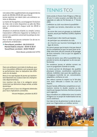 Bulletin municipal d’Orgerus 2020
ASSOCIATIONS
51
TENNIS TCO
Cette année, le Tennis Club d'Orgerus a fêté ses
40 ans !! A cette occasion une belle fête a été
organisée en salle du Pré Romain, le 1er
février
2020.
L'adhésion au club vous donne la possibilité :
- d'accéder aux terrains, réservation sur inter-
net,
- de suivre des cours en groupes ou individuel-
lement, assuré par Matthieu GIORGI, Diplômé
d'Etat,
- de participer à des matchs par équipes,
- de participer aux animations du club,
- de s'inscrire aux tournois homologués de la
ligue de tennis,
On aime à penser que le tennis n'est pas réservé
qu'à la compétition et que l'on peut jouer en fa-
mille, entre amis, afin de s'amuser et de partager
de bons moments. C'est ce que l'on appelle le
Tennis Loisirs !
L'école de tennis vous offre la possibilité d'ap-
prendre le tennis, de progresser ou de vous per-
fectionner.
De nombreux jeunes et adultes suivent ces
cours et progressent d'année en année.
Le tennis permet de développer des qualités
physiques (vitesse, coordination, explosivité,
adresse, mobilité), mais aussi des qualités psy-
chologiques (contrôle de soi, concentration,
adaptation, confiance en soi).
Des valeurs comme le respect ou le fair-play
sont aussi véhiculés à travers les cours et
matchs.
Durant l'année, différentes compétitions et ani-
mations comme le double surprise ou des
matchs par équipes hommes, femmes et jeunes
sont organisés.
Nous travaillons en collaboration avec la mairie
d'Orgerus sur un projet de modernisation de nos
courts extérieurs.
Ceci dans le but de pérenniser le club et de pro-
poser aux Orgerussiens un meilleur service.
Une séance libre supplémentaire est programmée les
jeudis de 20h30à 22h30 afin que chacun
puisse exprimer son talent dans une ambiance se-
reine et détendue.
La mairie deTacoignières, accompagnant l'évolution
du Club, met à notre disposition sa salle des fêtes
pour un entraînement chaque lundi de 20h30 à
22h30.
Amateurs et amatrices éclairés ou simples curieux,
l'association s'efforcera d'apporter la meilleure ré-
ponse à vos questions concernant la pratique du ten-
nis de table.
Pour ce faire vous pouvez contacter l'un de ses re-
présentants et bénévoles :
Pierre Basset,président : 06 23 03 63 23
Martial Chabrol,trésorier : 06 99 16 38 37
Youcef Ouazi,secrétaire : 06 85 79 86 87
Pierre Basset, président de l'ATTO
Dans une ambiance conviviale et studieuse, qua-
tre à cinq ateliers différents sont proposés pour
se perfectionner dans la réalisation des diffé-
rents tirs du basket.
Bravo à nos sept équipes de jeunes qui représen-
tent fièrement nos couleurs dans les champion-
nats départementaux.
Une mention très bien à la catégorie senior
mixte loisir qui démontre chaque année, sa belle
dynamique.
Un grand merci à tous nos dirigeants bénévoles
pour leurs implications constantes.
Vincent Petitjean, président du BCO
 