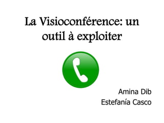La Visioconférence: un
outil à exploiter

Amina Dib
Estefanía Casco

 