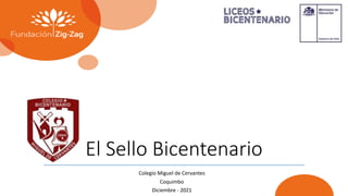El Sello Bicentenario
Colegio Miguel de Cervantes
Coquimbo
Diciembre - 2021
 