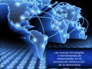 Las nuevas tecnologías
   y herramientas de
  comunicación en el
proceso de construcción
    de la democracia
 