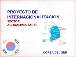 PROYECTO DE
INTERNACIONALIZACION
SECTOR
AGROALIMENTARIO




                  COREA DEL SUR
 