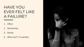 HAVE YOU
EVER FELT LIKE
A FAILURE?
1. Often
2. Sometimes
3. Rarely
4. Who me?! I’m perfect
 