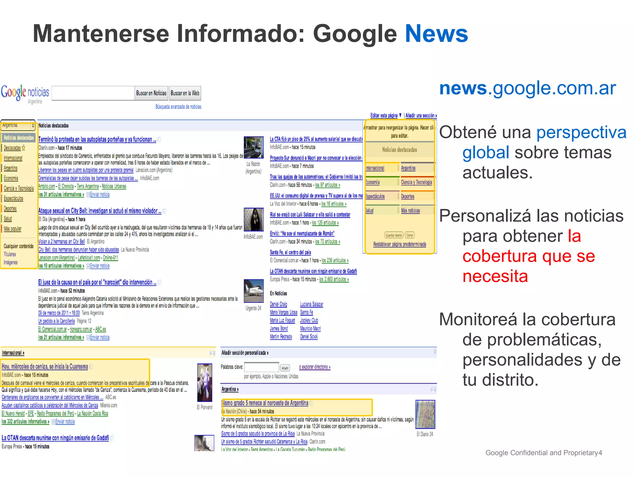 news .google.com.ar Obtené una  perspectiva global  sobre temas actuales. Personalizá las noticias para obtener  la cobertura que se necesita Monitoreá la cobertura de problemáticas, personalidades y de tu distrito. Mantenerse Informado: Google  News 