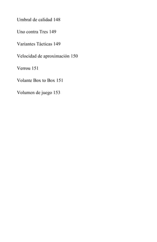 Umbral de calidad 148
Uno contra Tres 149
Variantes Tácticas 149
Velocidad de aproximación 150
Verrou 151
Volante Box to Box 151
Volumen de juego 153
 