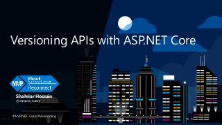 Versioning APIs with ASP.NET Core
Shahriar Hossain
@shossain_tweet
#ASP.NET Core #Versioning
 
