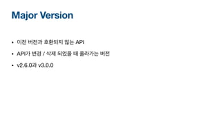 Major Version
• 이전 버전과 호환되지 않는 API
• API가 변경 / 삭제 되었을 때 올라가는 버전
• v2.6.0과 v3.0.0
 