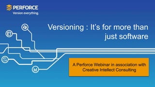 Versioning : It’s for more than
just software
1
A Perforce Webinar in association with
Creative Intellect Consulting
 