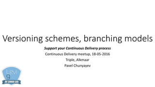 Versioning schemes, branching models
Support your Continuous Delivery process
Continuous Delivery meetup, 18-05-2016
Triple, Alkmaar
Pavel Chunyayev
 