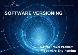 SOFTWARE VERSIONING
A Time Travel Problem
in Software Engineering
 