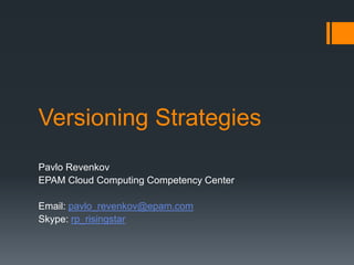 Versioning Strategies
Pavlo Revenkov
EPAM Cloud Computing Competency Center
Email: pavlo_revenkov@epam.com
Skype: rp_risingstar

 