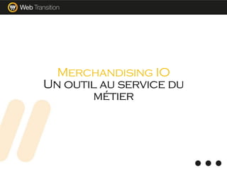 Merchandising IO
Un outil au service du
métier
 