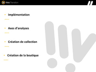 ▪ Implémentation
……
▪ Axes d’analyses
……
▪ Création de collection
……
▪ Création de la boutique
……
 