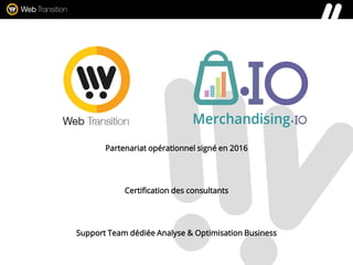 Partenariat opérationnel signé en 2016
Certification des consultants
Support Team dédiée Analyse & Optimisation Business
 