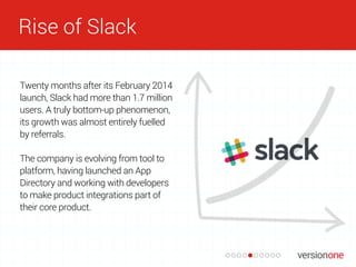 Rise of Slack
Twenty months after its February 2014
launch, Slack had more than 1.7 million
users. A truly bottom-up pheno...
