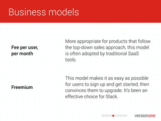 Business models
Fee per user,
per month
More appropriate for products that follow
the top-down sales approach, this model
...