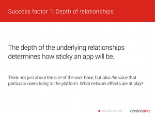 Success factor 1: Depth of relationships
The depth of the underlying relationships
determines how sticky an app will be.
T...