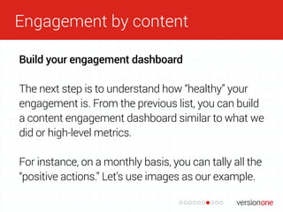 Engagement by content
Build your engagement dashboard
The next step is to understand how “healthy” your
engagement is. Fro...