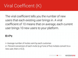 Viral Coefﬁcent (K)
The viral coefficient tells you the number of new
users that each existing user brings in. A viral
coe...