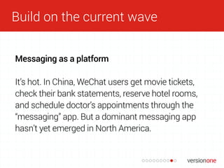 Build on the current wave
Messaging as a platform
It’s hot. In China, WeChat users get movie tickets,
check their bank sta...