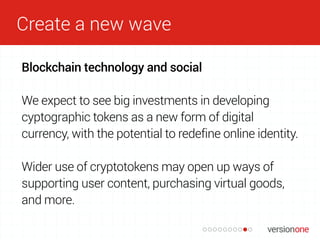 Create a new wave
Blockchain technology and social
We expect to see big investments in developing
cyptographic tokens as a...