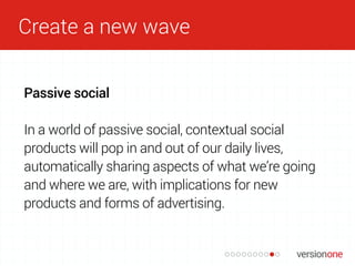 Create a new wave
Passive social
In a world of passive social, contextual social
products will pop in and out of our daily...