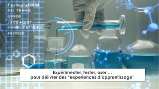 17 •
Expérimenter, tester, oser …
pour délivrer des “experiences d’apprentissage”
Photo : Futuristic Laboratory by IrinaZen
 
