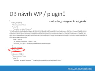 DB návrh WP / pluginů
{
"widget_text[2]": {
"starter_content": true,
"value": {
"encoded_serialized_instance":
"YToyOntzOj...