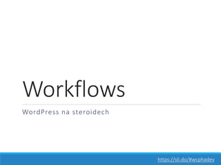 Workflows
WordPress na steroidech
https://sli.do/#wcphadev
 