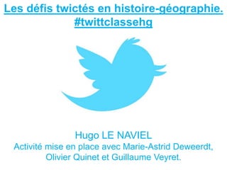Les défis twictés en histoire-géographie.
#twittclassehg
Hugo LE NAVIEL
Activité mise en place avec Marie-Astrid Deweerdt,
Olivier Quinet et Guillaume Veyret.
 