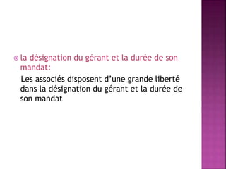  la désignation du gérant et la durée de son
mandat:
Les associés disposent d’une grande liberté
dans la désignation du gérant et la durée de
son mandat
 