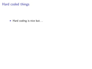 Hard coded things
Hard coding is nice but. . .
 