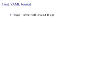 First YAML format
“Rigid” format with implicit things
 