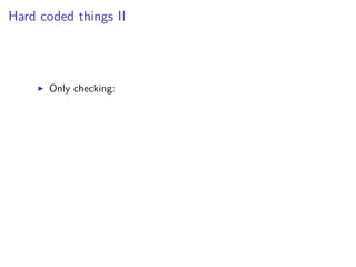 Hard coded things II
Only checking:
 
