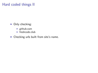 Hard coded things II
Only checking:
github.com
freshcode.club
Checking urls built from site’s name.
 