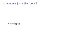 Is there any {} in the room ?
developers
 