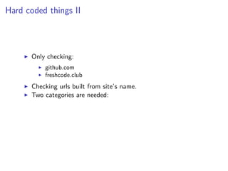 Hard coded things II
Only checking:
github.com
freshcode.club
Checking urls built from site’s name.
Two categories are needed:
 