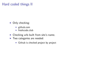 Hard coded things II
Only checking:
github.com
freshcode.club
Checking urls built from site’s name.
Two categories are needed:
Github is checked project by project
 