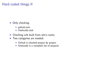 Hard coded things II
Only checking:
github.com
freshcode.club
Checking urls built from site’s name.
Two categories are needed:
Github is checked project by project
freshcode is a complete list of projects
 
