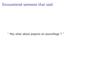 Encountered someone that said:
“ Hey what about projects on sourceforge ? ”
 