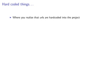 Hard coded things. . .
Where you realize that urls are hardcoded into the project
 