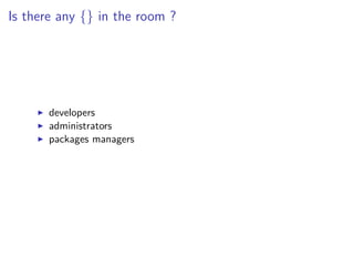 Is there any {} in the room ?
developers
administrators
packages managers
 
