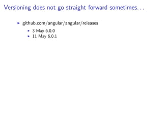 Versioning does not go straight forward sometimes. . .
github.com/angular/angular/releases
3 May 6.0.0
11 May 6.0.1
 