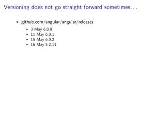 Versioning does not go straight forward sometimes. . .
github.com/angular/angular/releases
3 May 6.0.0
11 May 6.0.1
15 May 6.0.2
16 May 5.2.11
 