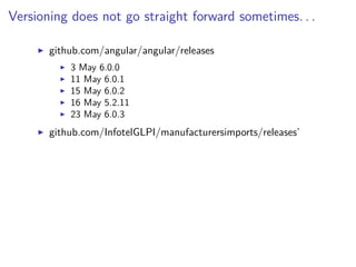 Versioning does not go straight forward sometimes. . .
github.com/angular/angular/releases
3 May 6.0.0
11 May 6.0.1
15 May 6.0.2
16 May 5.2.11
23 May 6.0.3
github.com/InfotelGLPI/manufacturersimports/releases’
 
